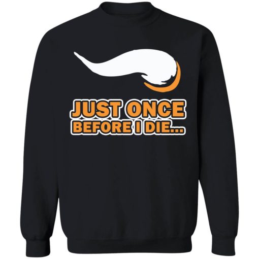 Just once before I die shirt 3 1 Just once before I die shirt