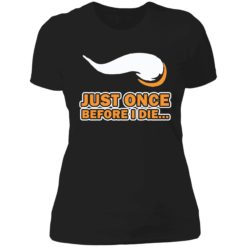 Just once before I die shirt 6 1 Just once before I die shirt