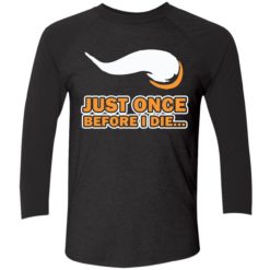 Just once before I die shirt 9 1 Just once before I die shirt