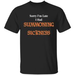 Sorry I'm late I have summoning sickness shirt