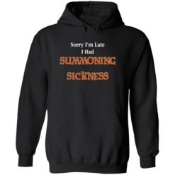 Sorry Im late I had summonning sickness shirt 2 1 Sorry I'm late I have summoning sickness shirt
