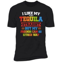 enda I Like My Tequila Straight But My Friends Can Go Either Way 5 1 I like my tequila straight but my friends can go either way shirt