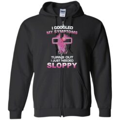 endas I Googled My Symptoms Turns Out I Just Need Sloppy 10 1 I googled my symptoms turns out i just need sloppy shirt