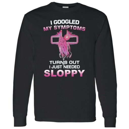 endas I Googled My Symptoms Turns Out I Just Need Sloppy 4 1 I googled my symptoms turns out i just need sloppy shirt