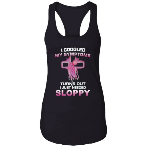 endas I Googled My Symptoms Turns Out I Just Need Sloppy 7 1 I googled my symptoms turns out i just need sloppy shirt