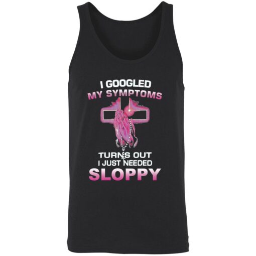 endas I Googled My Symptoms Turns Out I Just Need Sloppy 8 1 I googled my symptoms turns out i just need sloppy shirt