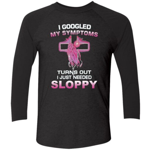 endas I Googled My Symptoms Turns Out I Just Need Sloppy 9 1 I googled my symptoms turns out i just need sloppy shirt