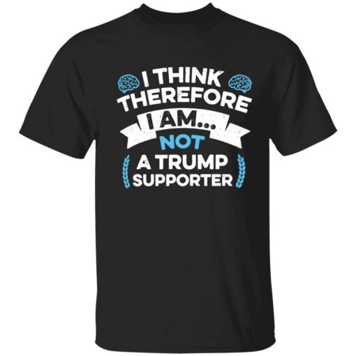 endas I Think Therefore I Am Not A Trump Supporter 1 1 I think therefore i am not a Tr*mp supporter shirt