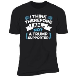 endas I Think Therefore I Am Not A Trump Supporter 5 1 I think therefore i am not a Tr*mp supporter shirt