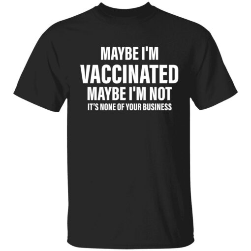 endas Maybe im vaccinated maybe im not its none of your business 1 1 Maybe i’m vaccinated maybe i’m not it’s none of your business shirt