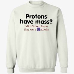 endas Protons Have Mass I DidnT Even Know They Were Catholic 3 1 Protons have mass i didn’t even know they were catholic shirt