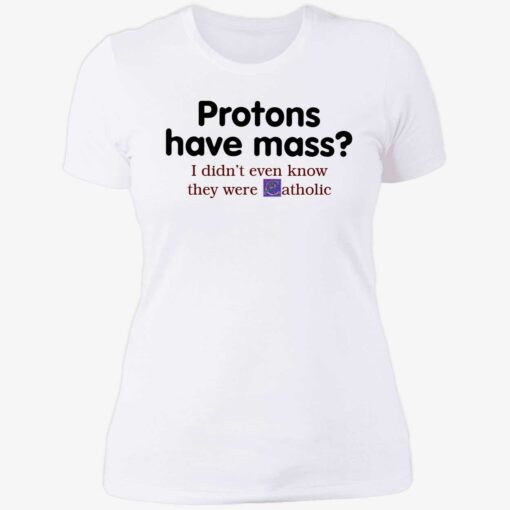endas Protons Have Mass I DidnT Even Know They Were Catholic 6 1 Protons have mass i didn’t even know they were catholic shirt