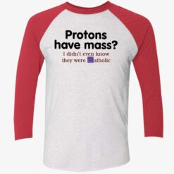 endas Protons Have Mass I DidnT Even Know They Were Catholic 9 1 Protons have mass i didn’t even know they were catholic shirt