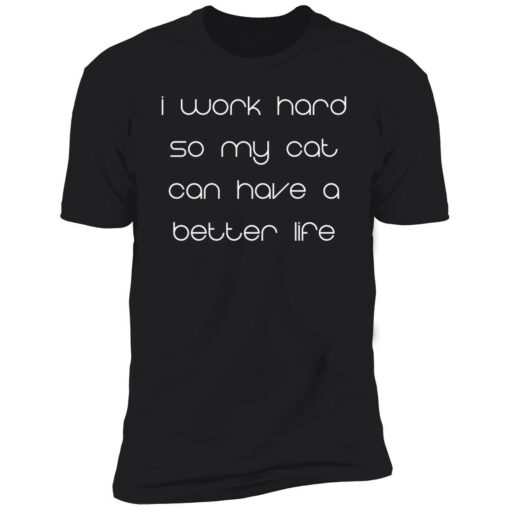 endas i work hard so my cats can have a better life 5 1 I work hard so my cat can have a better life shirt