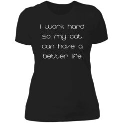 endas i work hard so my cats can have a better life 6 1 I work hard so my cat can have a better life shirt