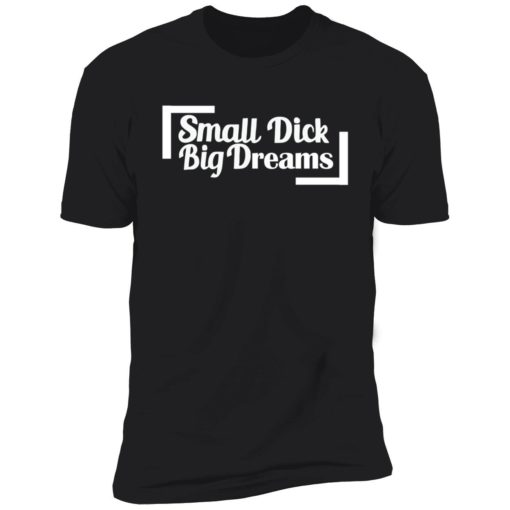 endas small dick big dreams 5 1 Small d*ck big dreams shirt