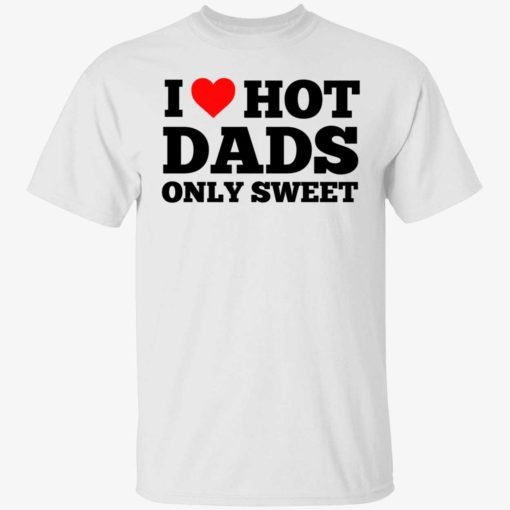 i love hot dads only sweet 1 1 I love hot dads only sweet shirt