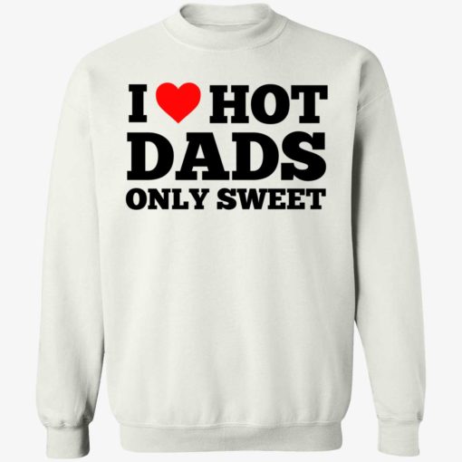 i love hot dads only sweet 3 1 I love hot dads only sweet shirt