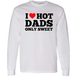 i love hot dads only sweet 4 1 I love hot dads only sweet shirt
