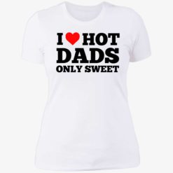 i love hot dads only sweet 6 1 I love hot dads only sweet shirt