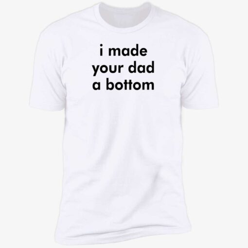 i made your dad a bottom shirt 5 1 I made your dad a bottom shirt