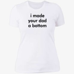 i made your dad a bottom shirt 6 1 I made your dad a bottom shirt