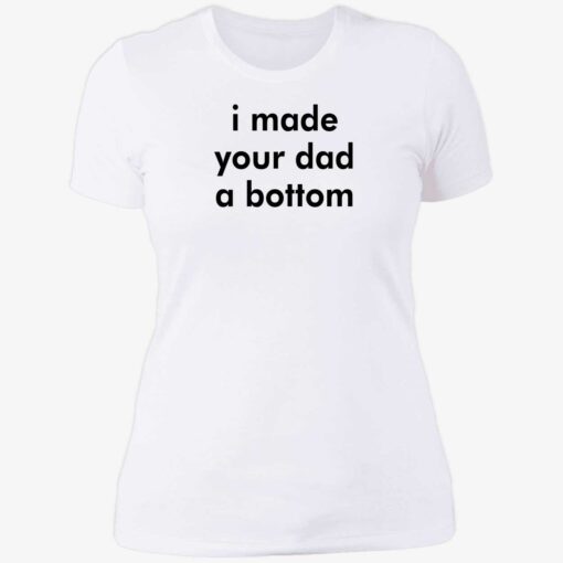 i made your dad a bottom shirt 6 1 I made your dad a bottom shirt