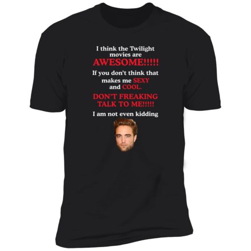 up het Robert Pattinson I think the Twilight movies are awesome shirt 5 1 Robert Pattinson i think the Twilight movies are awesome shirt