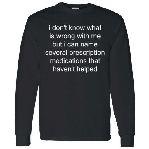 Endas I dont know whats wrong with me but I can name several prescription 4 1 I don't know what is wrong with me shirt