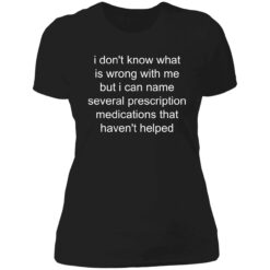 Endas I dont know whats wrong with me but I can name several prescription 6 1 I don't know what is wrong with me shirt