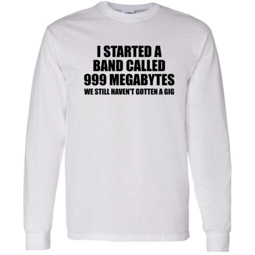 I STARTED A BAND CALLED 999 MEGABYTES 4 1 I started a band called 999 megabytes shirt
