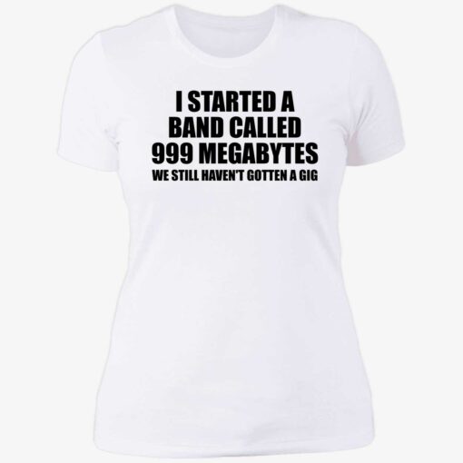 I STARTED A BAND CALLED 999 MEGABYTES 6 1 I started a band called 999 megabytes shirt