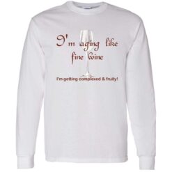 Im aging like fine wine 4 1 I'm aging like fine wine I'm getting complexed and fruity shirt