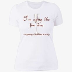 Im aging like fine wine 6 1 I'm aging like fine wine I'm getting complexed and fruity shirt