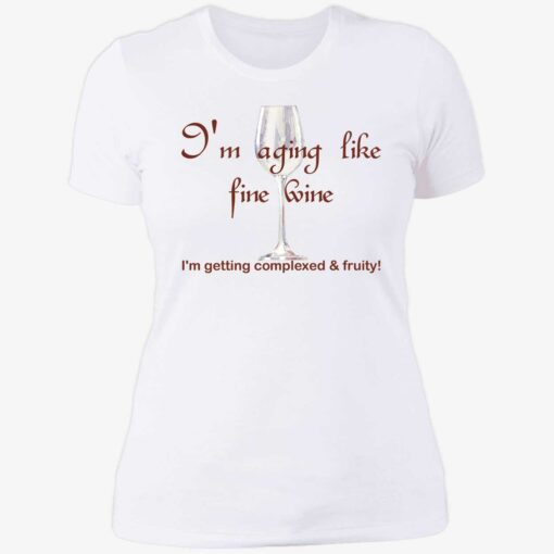 Im aging like fine wine 6 1 I'm aging like fine wine I'm getting complexed and fruity shirt