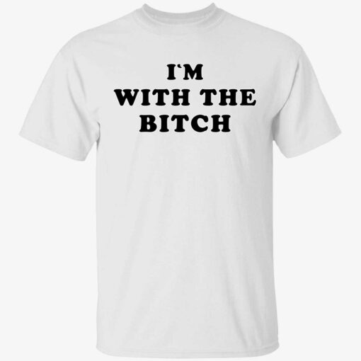 Im with the bitch shirt 1 1 I'm with the b*tch shirt
