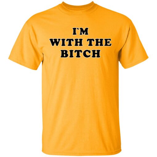 Im with the bitch shirt 1 gold I'm with the b*tch shirt