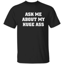 ask me about my huge ass shirt