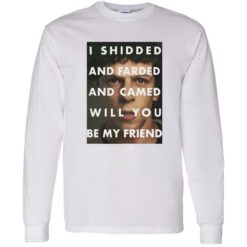 endas I Shidded And Farded And Camed Will You Be My Friend 4 1 I shidded and farded and camed will you be my friend shirt
