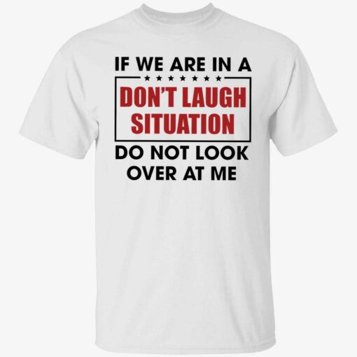 endas If We Are In A Dont Laugh Situation Do Not Look Over At Me 1 1 If we are in a don't laugh situation do not look over at me shirt