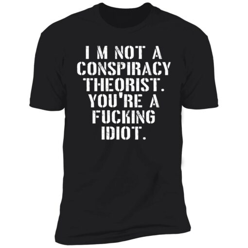endas Im not a conspiracy shirt 5 1 I’m not a conspiracy theorist you're a f*cking idiot shirt