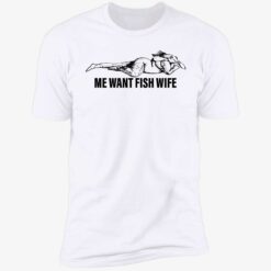 endas Me Want Fish Wife 5 1 Me want fish wife shirt