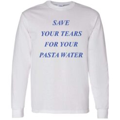 endas Save Your Tears For Your Pasta Water 4 1 Save your tears for your pasta water shirt