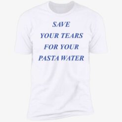 endas Save Your Tears For Your Pasta Water 5 1 Save your tears for your pasta water shirt