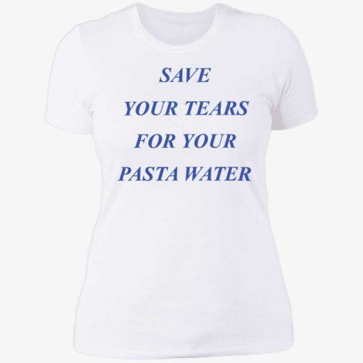 endas Save Your Tears For Your Pasta Water 6 1 Save your tears for your pasta water shirt