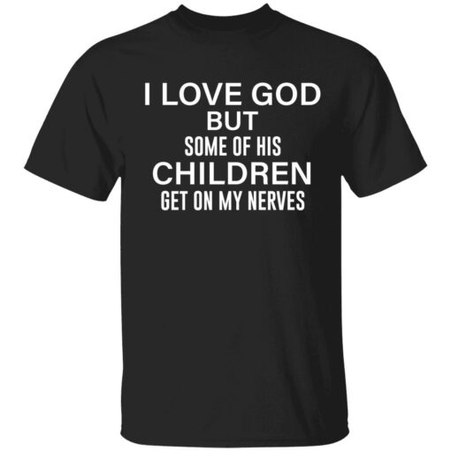 endas i love god but some of his children get on my nerves 1 1 I love god but some of his children get on my nerves shirt