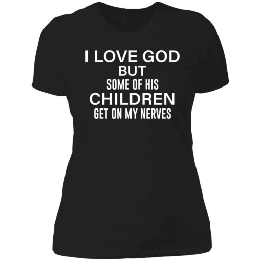 endas i love god but some of his children get on my nerves 6 1 I love god but some of his children get on my nerves shirt