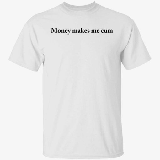 endas money make me cum 1 1 Money makes me cum shirt