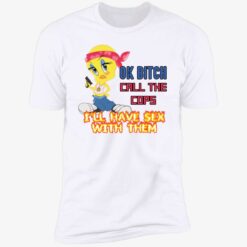 endas ok bitch call the cops 5 1 Ok b*tch call the cops i'll have sex with them shirt