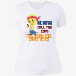 endas ok bitch call the cops 6 1 Ok b*tch call the cops i'll have sex with them shirt